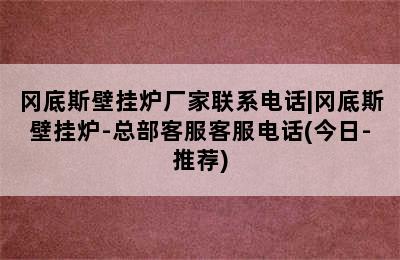 冈底斯壁挂炉厂家联系电话|冈底斯壁挂炉-总部客服客服电话(今日-推荐)